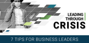 Leading Through Crisis – 7 Tips for Business Leaders