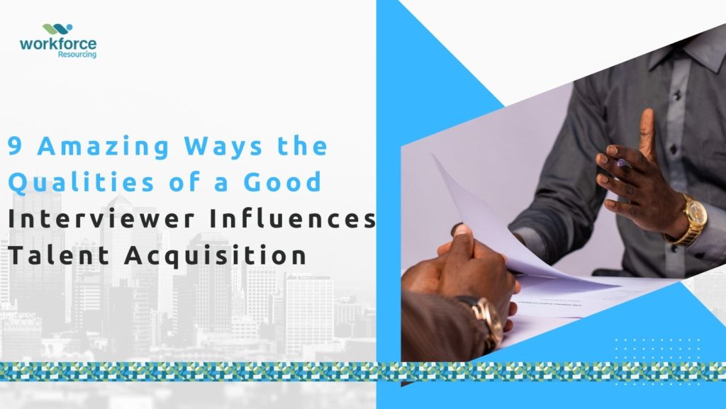 9 Amazing Ways the Qualities of a Good Interviewer Influences Talent Acquisition